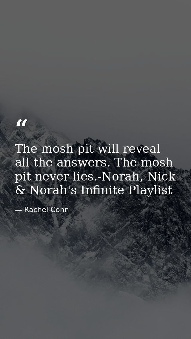 The mosh pit will reveal all the answers. The mosh pit never lies.-Norah, Nick & Norah's Infinite Playlist — Rachel Cohn