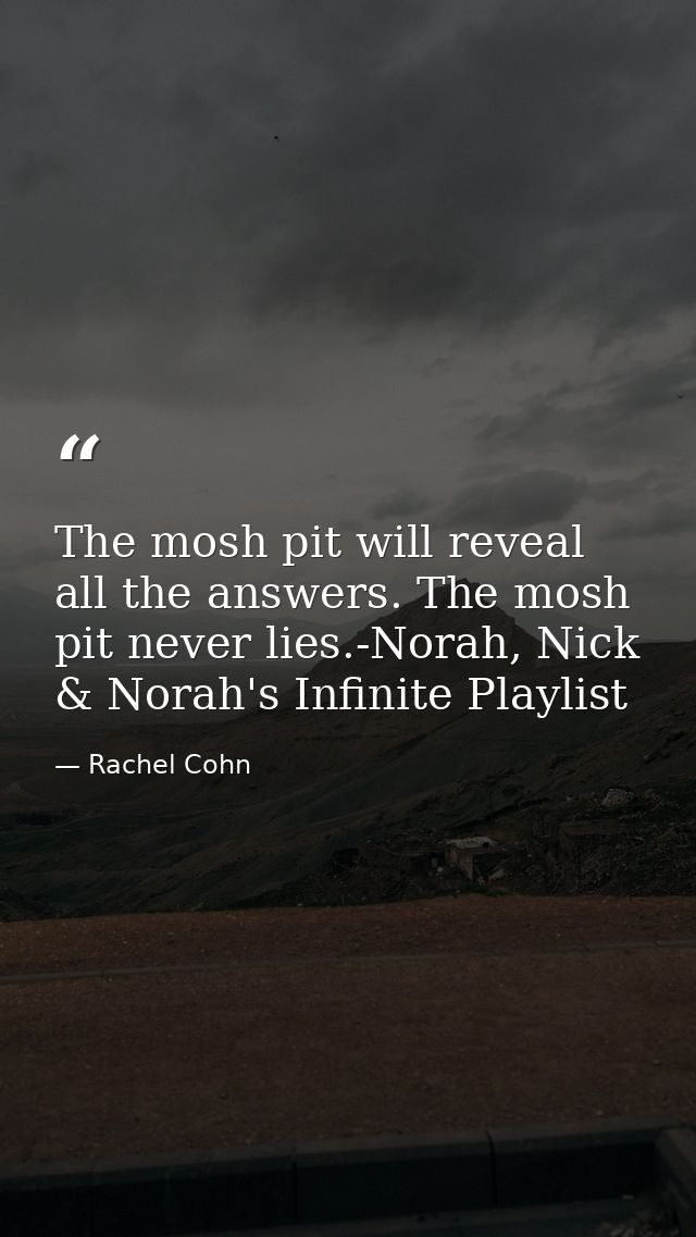 The mosh pit will reveal all the answers. The mosh pit never lies.-Norah, Nick & Norah's Infinite Playlist — Rachel Cohn