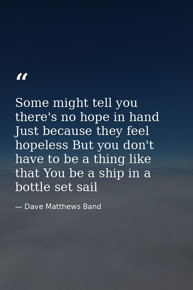 Some might tell you there's no hope in hand Just because they feel hopeless But you don't have to be a thing like that Y — Dave Matthews Band