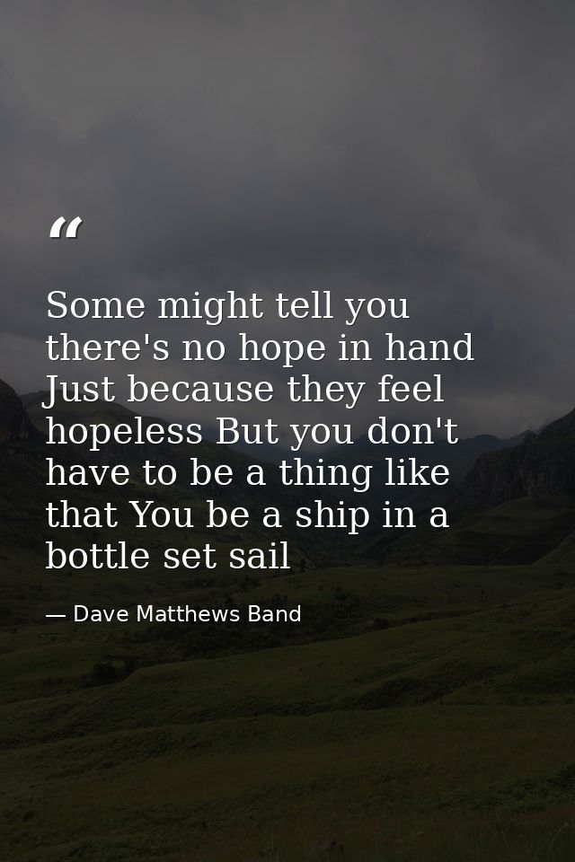 Some might tell you there's no hope in hand Just because they feel hopeless But you don't have to be a thing like that Y — Dave Matthews Band