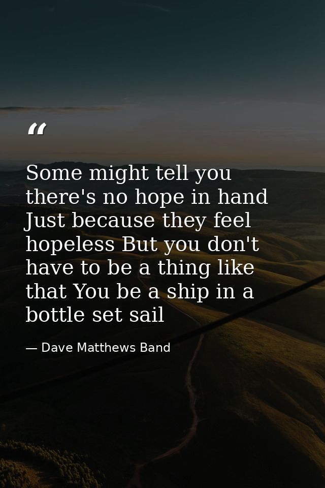 Some might tell you there's no hope in hand Just because they feel hopeless But you don't have to be a thing like that Y — Dave Matthews Band