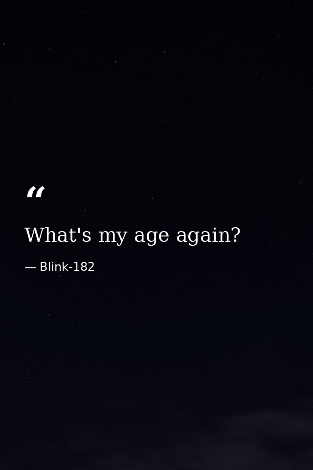 What's my age again? — Blink-182