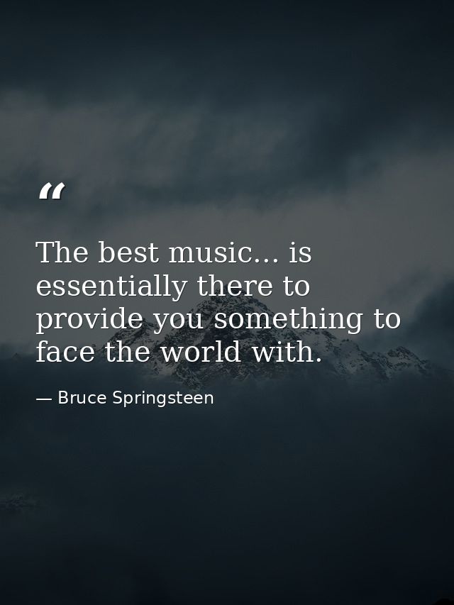 The best music... is essentially there to provide you something to face the world with. — Bruce Springsteen