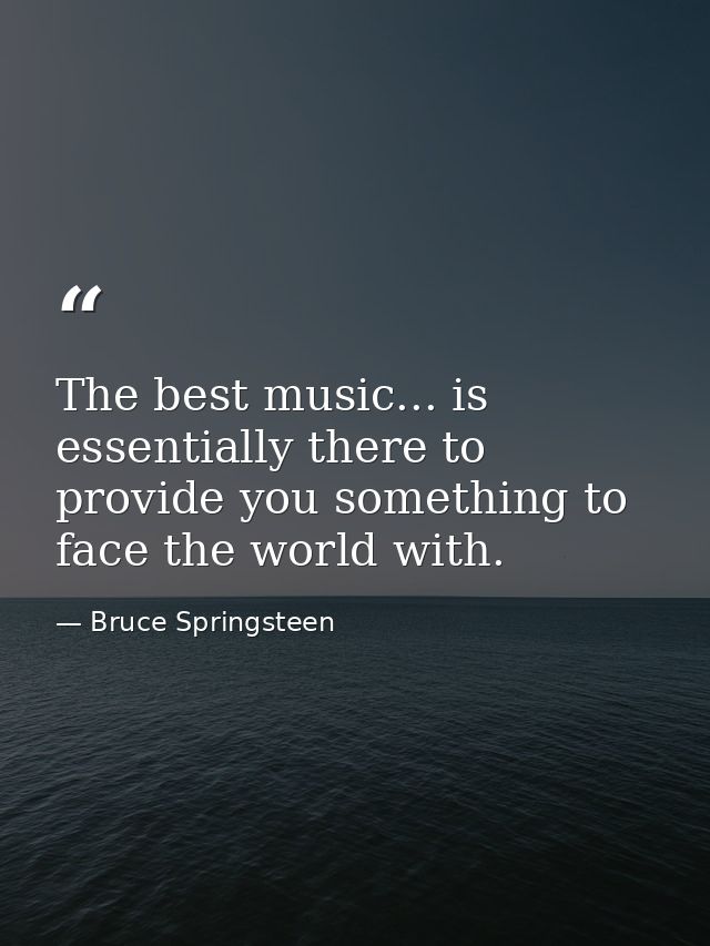 The best music... is essentially there to provide you something to face the world with. — Bruce Springsteen