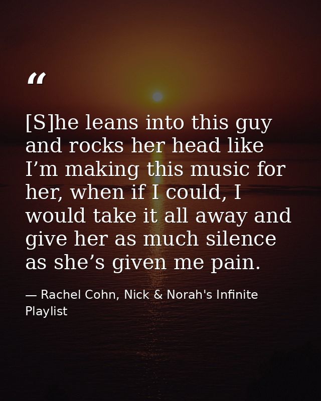 [S]he leans into this guy and rocks her head like I’m making this music for her, when if I could, I would take it all aw — Rachel Cohn, Nick & Norah's Infinite Playlist
