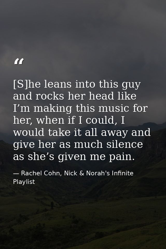 [S]he leans into this guy and rocks her head like I’m making this music for her, when if I could, I would take it all aw — Rachel Cohn, Nick & Norah's Infinite Playlist