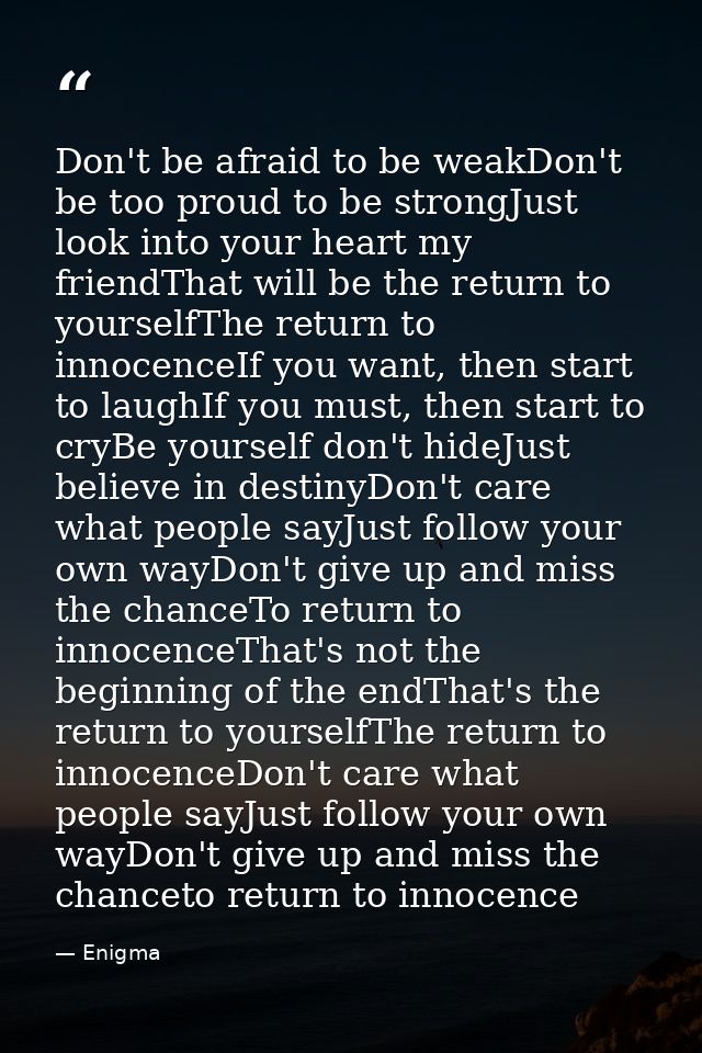 Don't be afraid to be weakDon't be too proud to be strongJust look into your heart my friendThat will be the return to y — Enigma