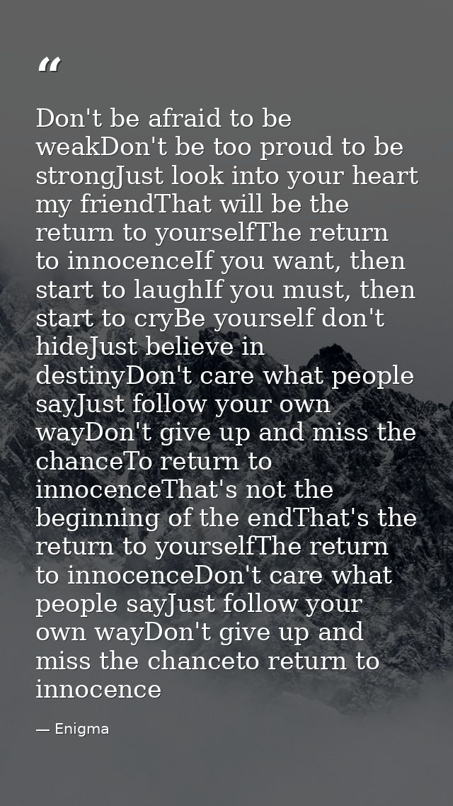 Don't be afraid to be weakDon't be too proud to be strongJust look into your heart my friendThat will be the return to y — Enigma