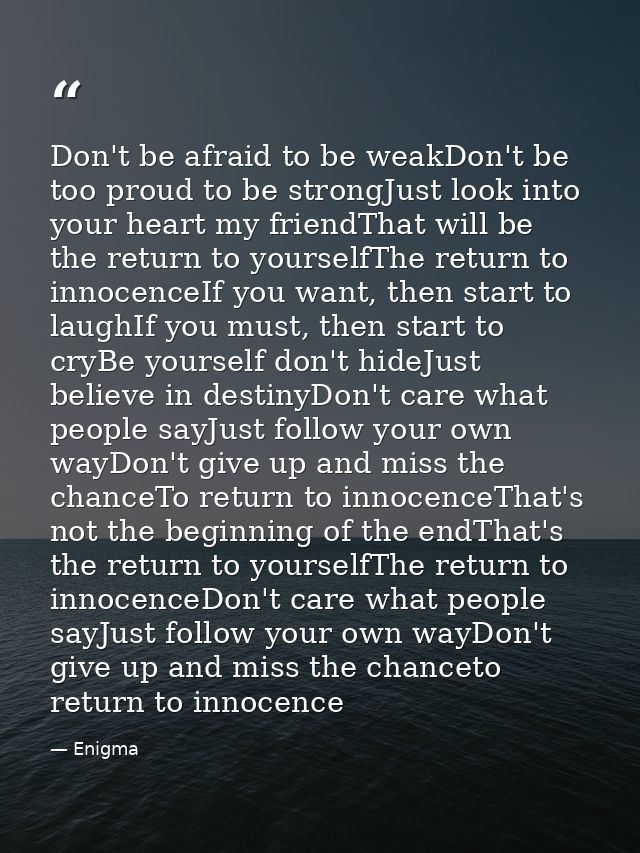Don't be afraid to be weakDon't be too proud to be strongJust look into your heart my friendThat will be the return to y — Enigma