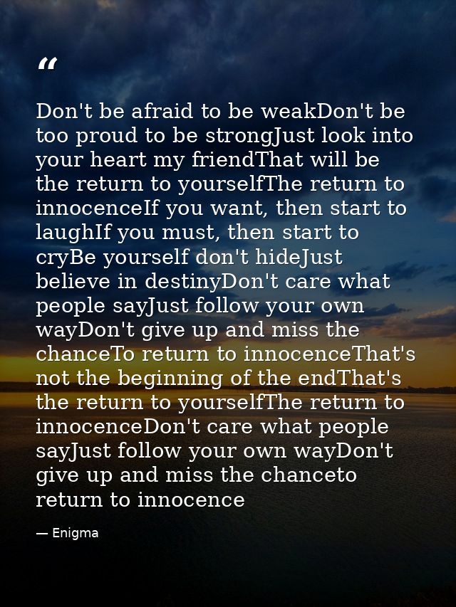 Don't be afraid to be weakDon't be too proud to be strongJust look into your heart my friendThat will be the return to y — Enigma