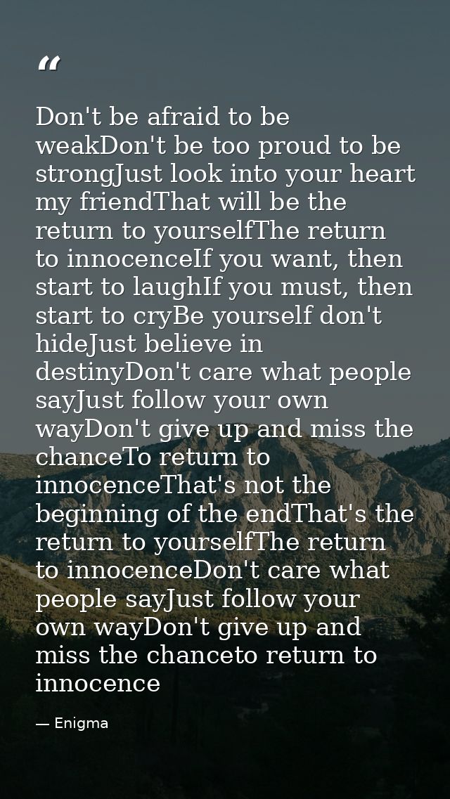 Don't be afraid to be weakDon't be too proud to be strongJust look into your heart my friendThat will be the return to y — Enigma