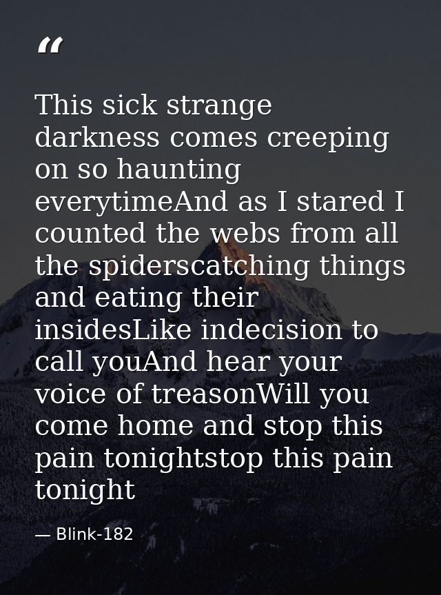 This sick strange darkness comes creeping on so haunting everytimeAnd as I stared I counted the webs from all the spider — Blink-182