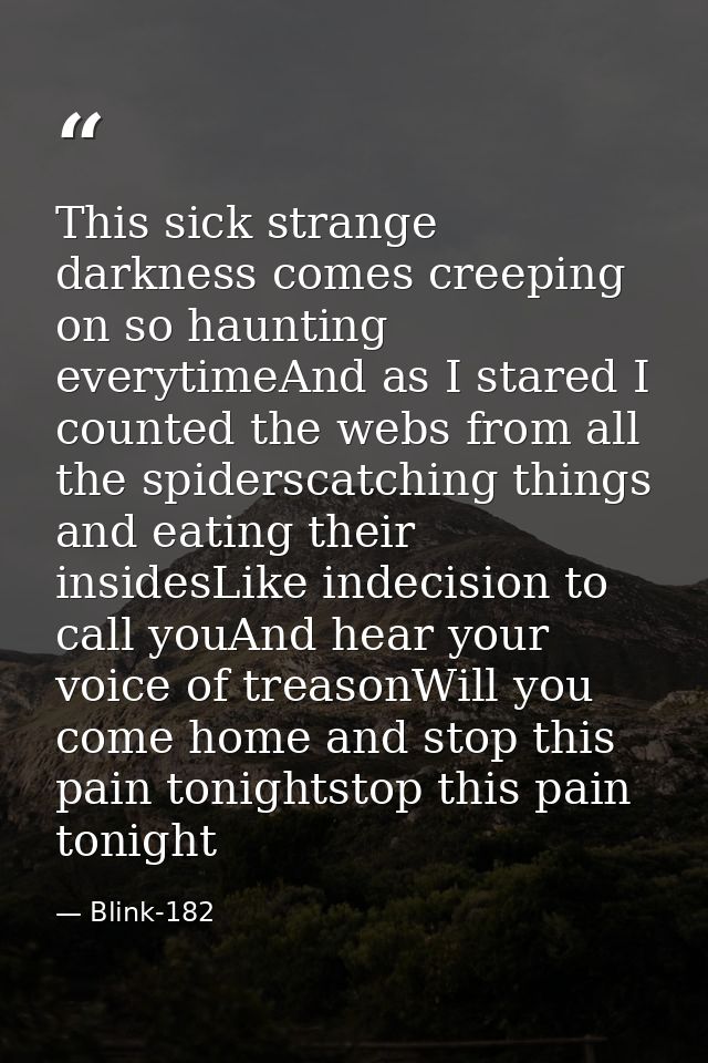 This sick strange darkness comes creeping on so haunting everytimeAnd as I stared I counted the webs from all the spider — Blink-182
