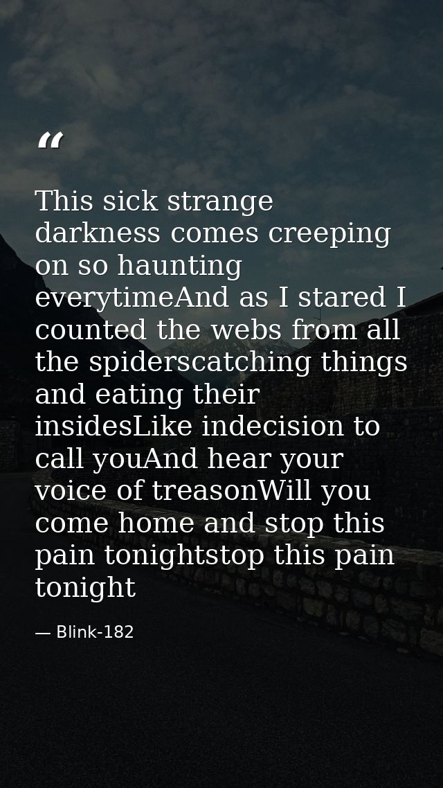 This sick strange darkness comes creeping on so haunting everytimeAnd as I stared I counted the webs from all the spider — Blink-182