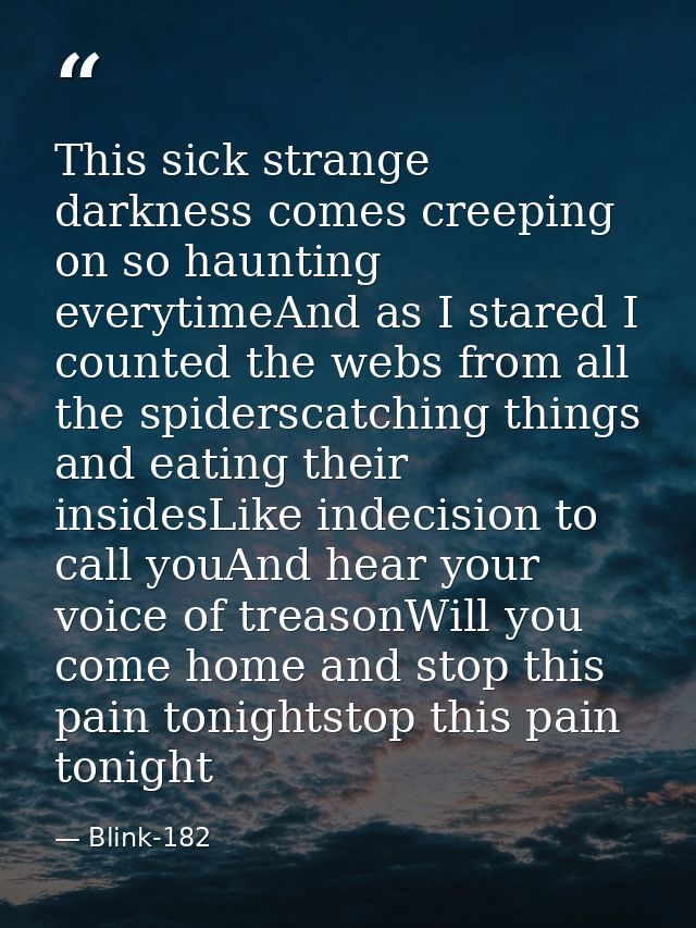 This sick strange darkness comes creeping on so haunting everytimeAnd as I stared I counted the webs from all the spider — Blink-182