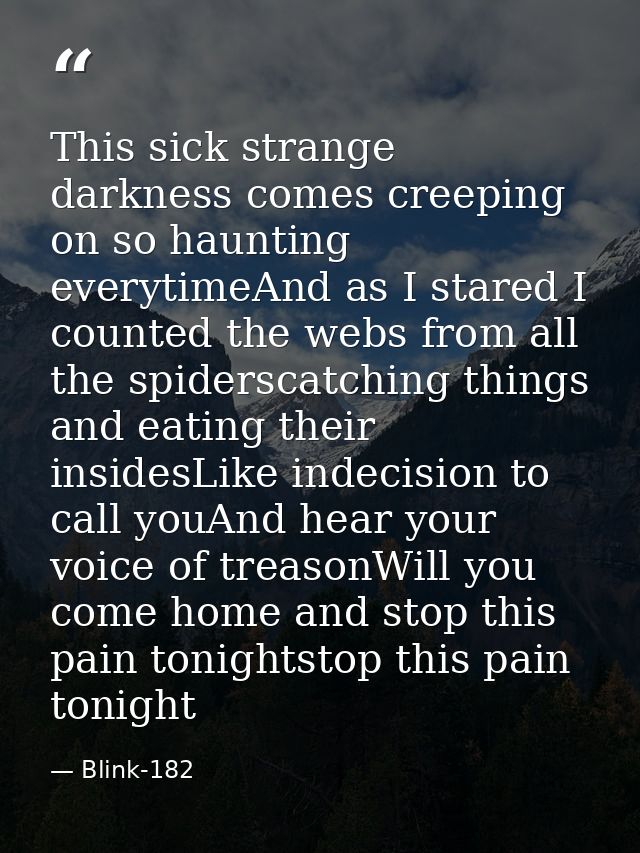 This sick strange darkness comes creeping on so haunting everytimeAnd as I stared I counted the webs from all the spider — Blink-182