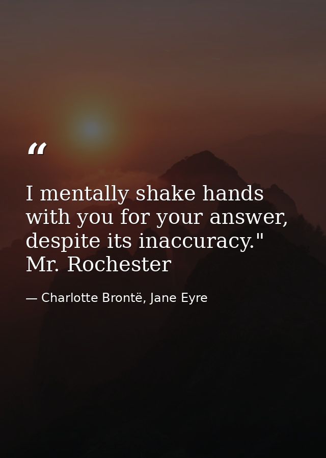 I mentally shake hands with you for your answer, despite its inaccuracy." Mr. Rochester — Charlotte Brontë, Jane Eyre