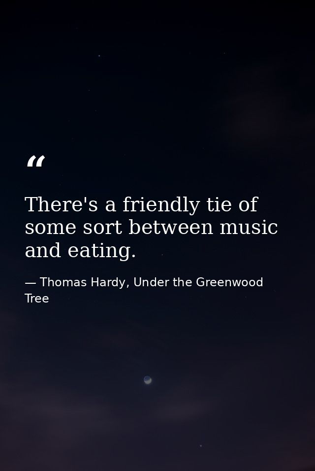 There's a friendly tie of some sort between music and eating. — Thomas Hardy, Under the Greenwood Tree