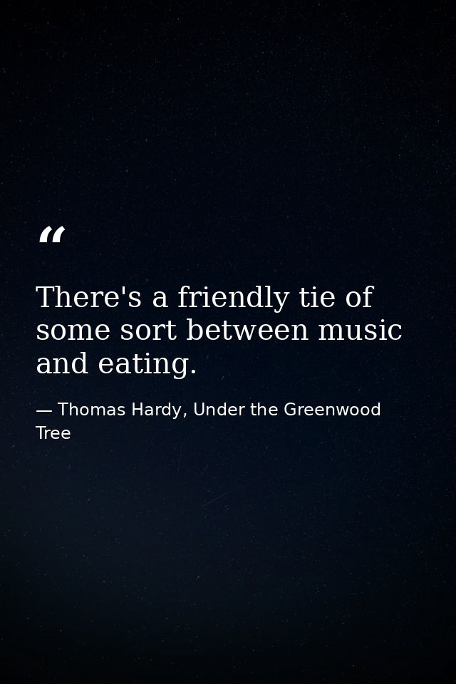 There's a friendly tie of some sort between music and eating. — Thomas Hardy, Under the Greenwood Tree