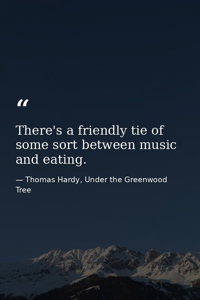 There's a friendly tie of some sort between music and eating. — Thomas Hardy, Under the Greenwood Tree
