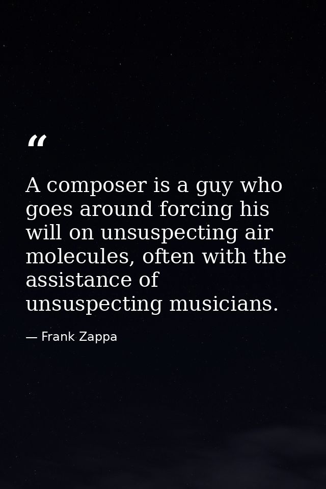 A composer is a guy who goes around forcing his will on unsuspecting air molecules, often with the assistance of unsuspe — Frank Zappa