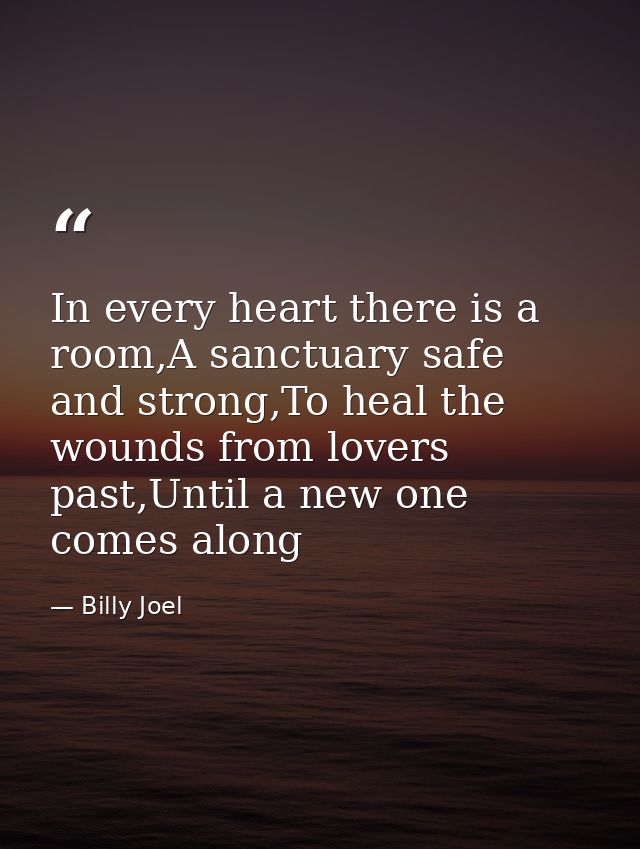 In every heart there is a room,A sanctuary safe and strong,To heal the wounds from lovers past,Until a new one comes alo — Billy Joel