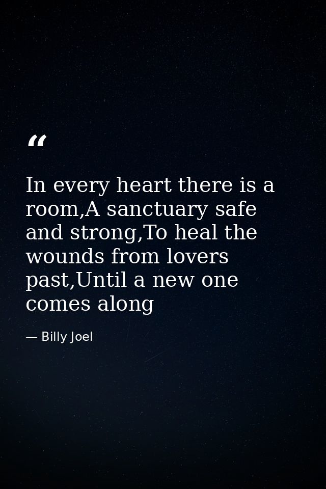 In every heart there is a room,A sanctuary safe and strong,To heal the wounds from lovers past,Until a new one comes alo — Billy Joel