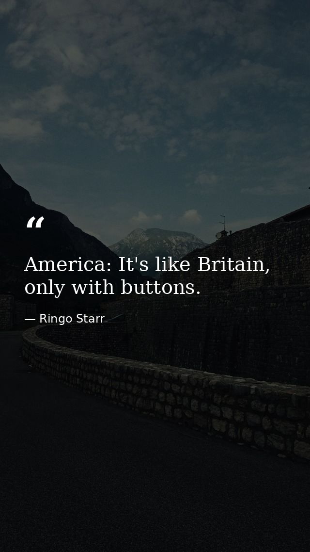 America: It's like Britain, only with buttons. — Ringo Starr