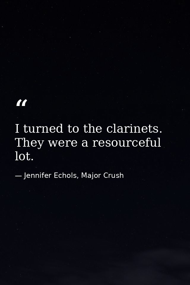 I turned to the clarinets. They were a resourceful lot. — Jennifer Echols, Major Crush