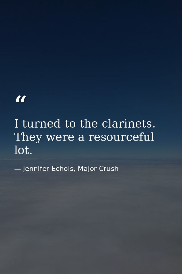 I turned to the clarinets. They were a resourceful lot. — Jennifer Echols, Major Crush