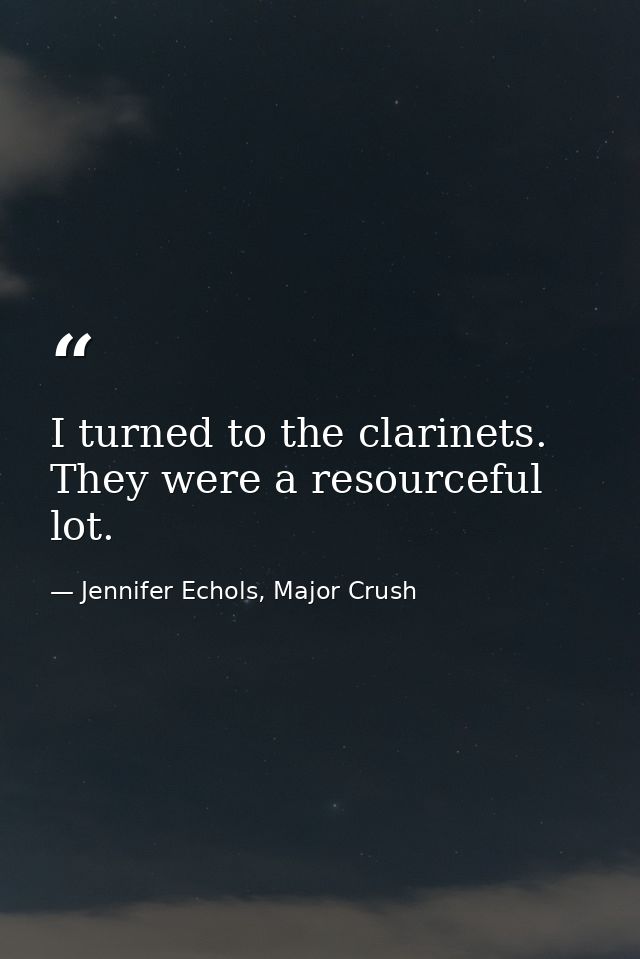 I turned to the clarinets. They were a resourceful lot. — Jennifer Echols, Major Crush