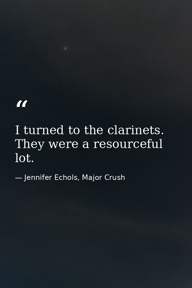 I turned to the clarinets. They were a resourceful lot. — Jennifer Echols, Major Crush