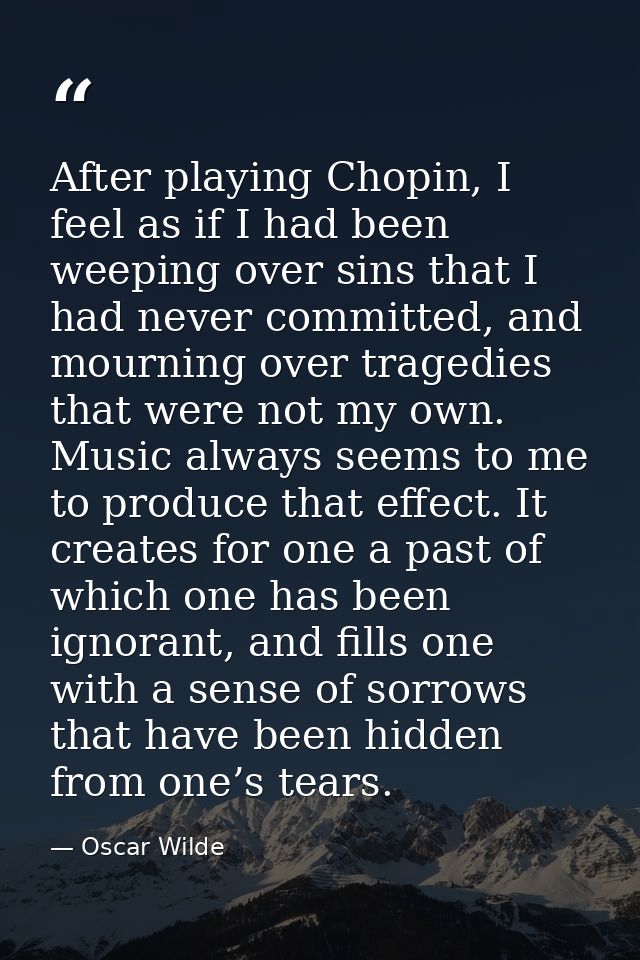After playing Chopin, I feel as if I had been weeping over sins that I had never committed, and mourning over tragedies  — Oscar Wilde