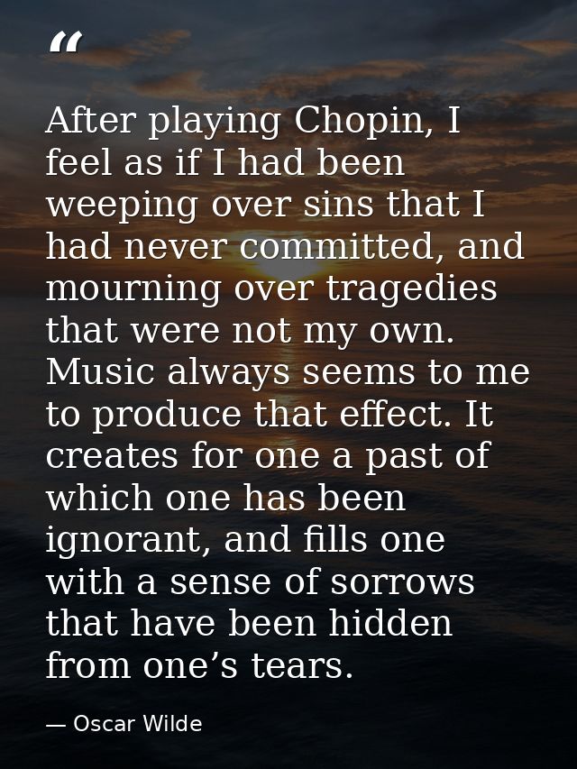 After playing Chopin, I feel as if I had been weeping over sins that I had never committed, and mourning over tragedies  — Oscar Wilde