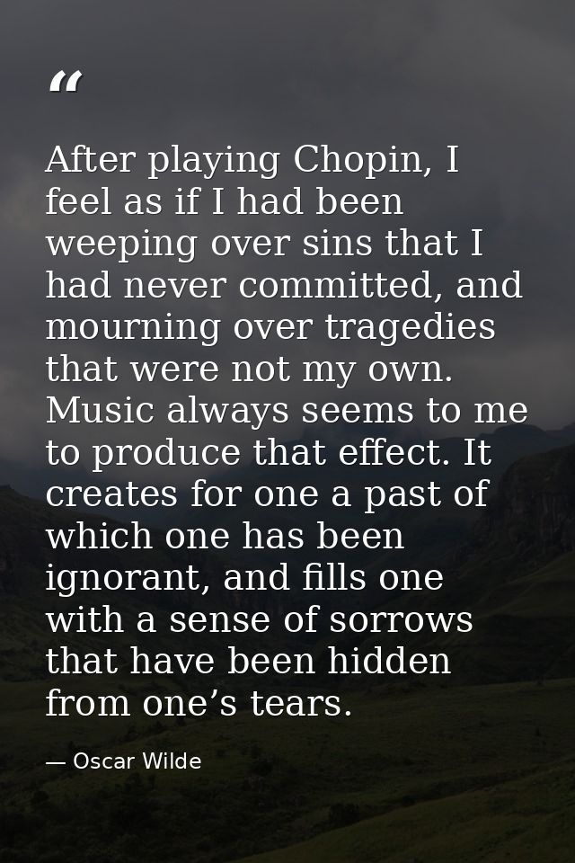 After playing Chopin, I feel as if I had been weeping over sins that I had never committed, and mourning over tragedies  — Oscar Wilde