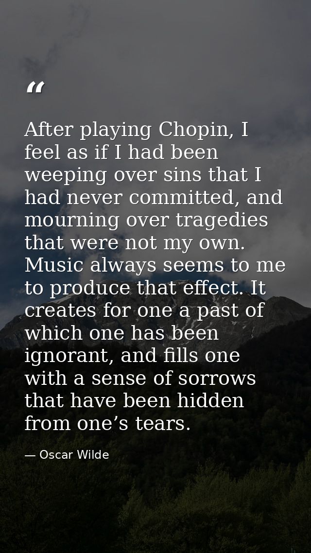 After playing Chopin, I feel as if I had been weeping over sins that I had never committed, and mourning over tragedies  — Oscar Wilde