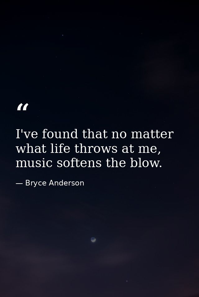 I've found that no matter what life throws at me, music softens the blow. — Bryce Anderson