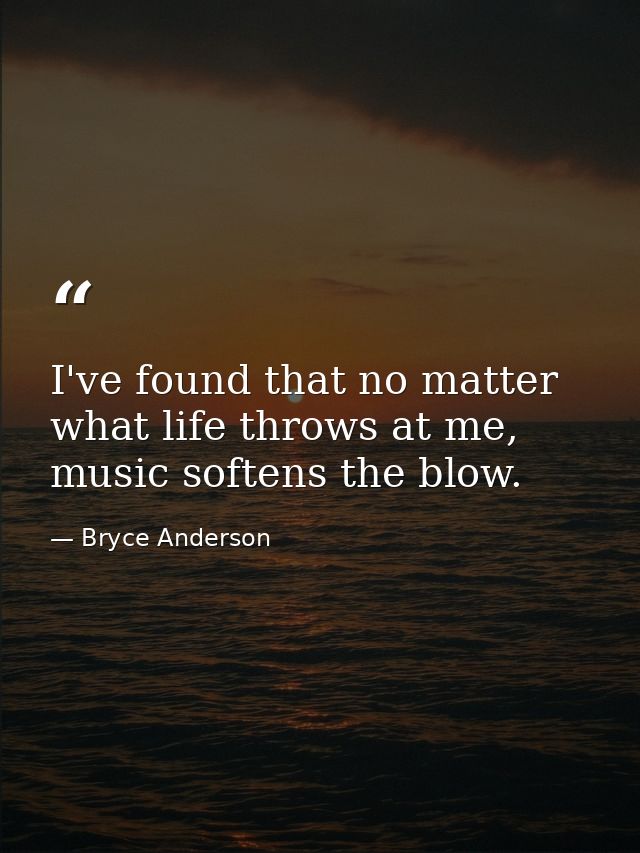 I've found that no matter what life throws at me, music softens the blow. — Bryce Anderson