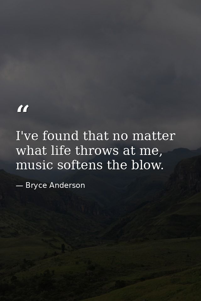 I've found that no matter what life throws at me, music softens the blow. — Bryce Anderson