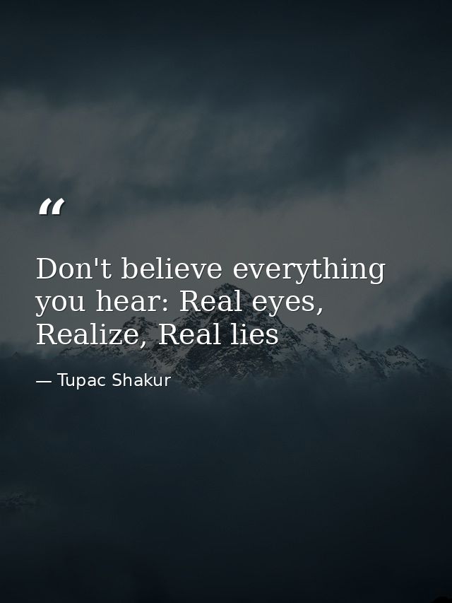Don't believe everything you hear: Real eyes, Realize, Real lies — Tupac Shakur