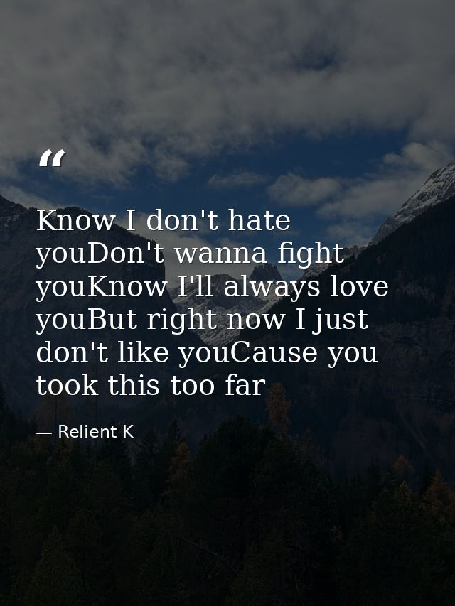 Know I don't hate youDon't wanna fight youKnow I'll always love youBut right now I just don't like youCause you took thi — Relient K