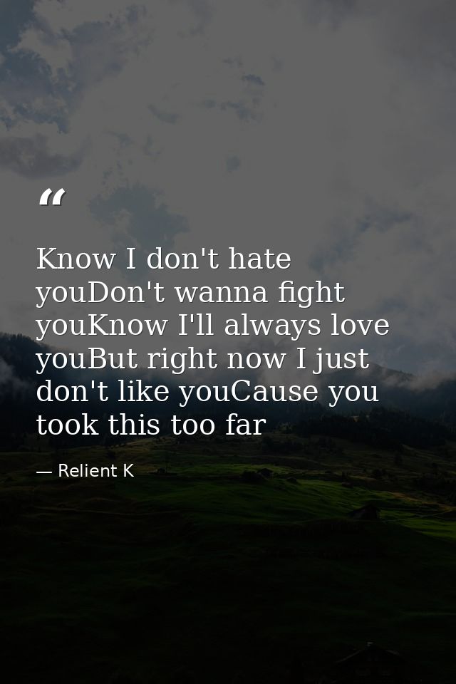 Know I don't hate youDon't wanna fight youKnow I'll always love youBut right now I just don't like youCause you took thi — Relient K