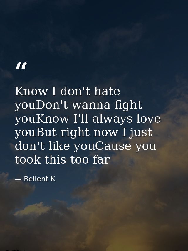 Know I don't hate youDon't wanna fight youKnow I'll always love youBut right now I just don't like youCause you took thi — Relient K