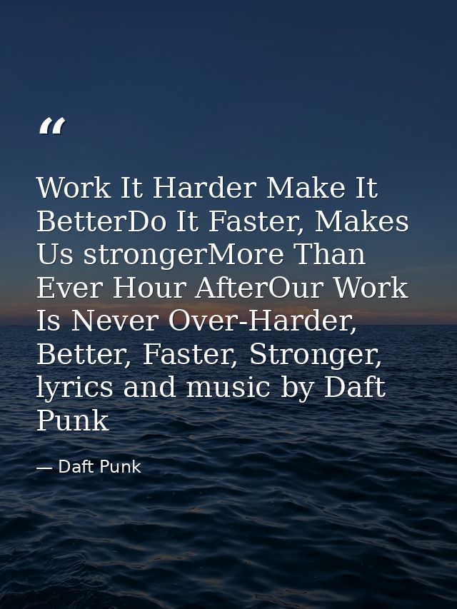 Work It Harder Make It BetterDo It Faster, Makes Us strongerMore Than Ever Hour AfterOur Work Is Never Over-Harder, Bett — Daft Punk