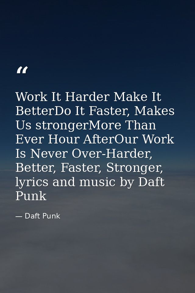 Work It Harder Make It BetterDo It Faster, Makes Us strongerMore Than Ever Hour AfterOur Work Is Never Over-Harder, Bett — Daft Punk