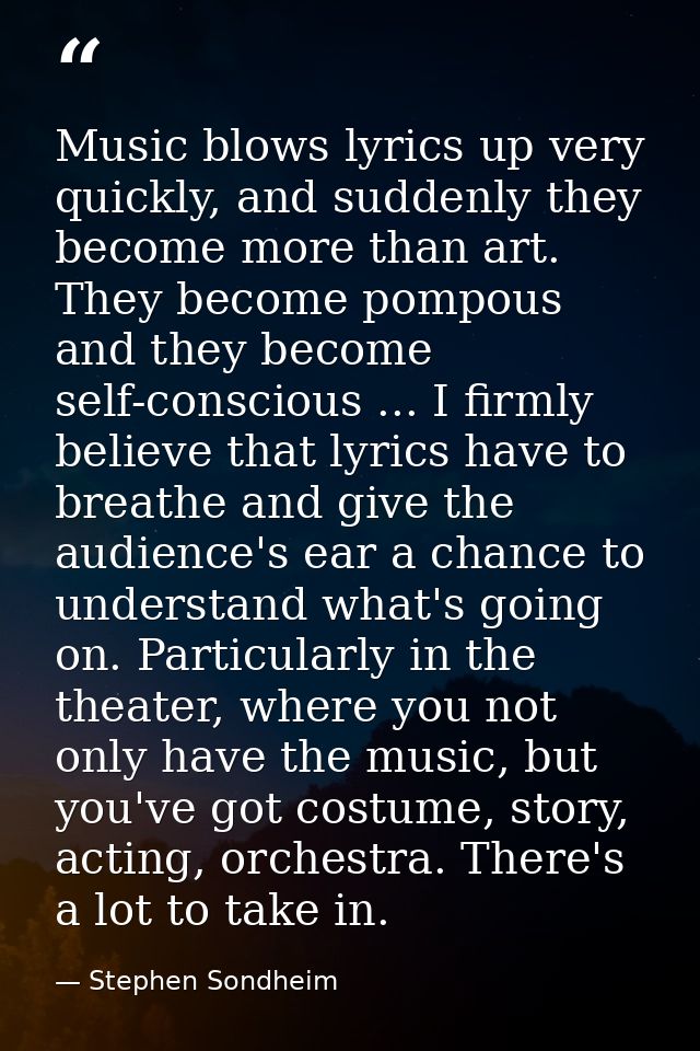 Music blows lyrics up very quickly, and suddenly they become more than art. They become pompous and they become self-con — Stephen Sondheim