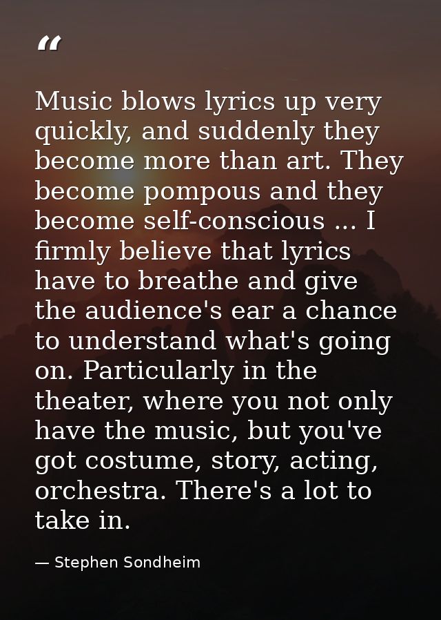 Music blows lyrics up very quickly, and suddenly they become more than art. They become pompous and they become self-con — Stephen Sondheim