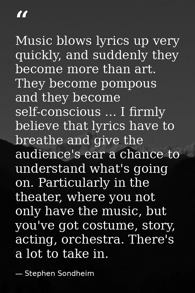 Music blows lyrics up very quickly, and suddenly they become more than art. They become pompous and they become self-con — Stephen Sondheim