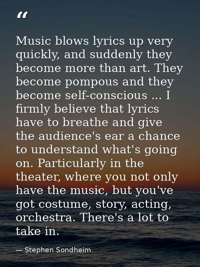 Music blows lyrics up very quickly, and suddenly they become more than art. They become pompous and they become self-con — Stephen Sondheim