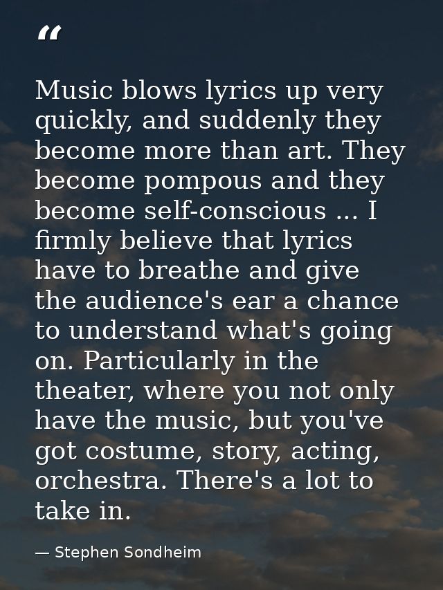 Music blows lyrics up very quickly, and suddenly they become more than art. They become pompous and they become self-con — Stephen Sondheim